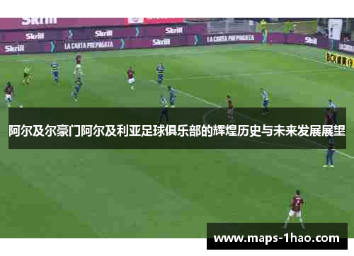 阿尔及尔豪门阿尔及利亚足球俱乐部的辉煌历史与未来发展展望